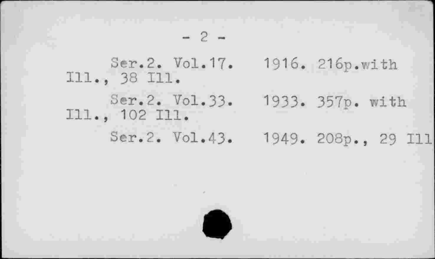 ﻿- 2 -
Ser.2. Vol.17. Ill., 38 Ill.
Ser.2. Vol.33. Ill., 102 Ill.
Ser.2. Vol.43»
1916. 216р.V,'іth
1933. 357p. with
1949. 208р., 29 Hl